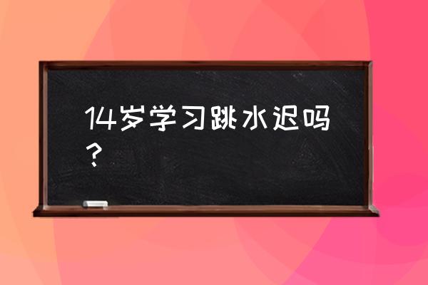 救生员年龄不够可以学吗 14岁学习跳水迟吗？