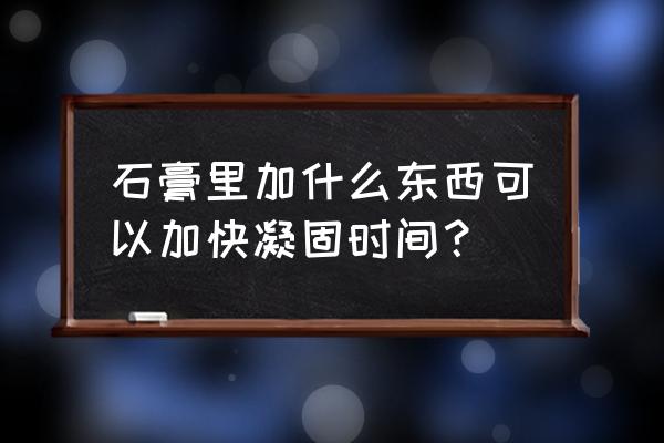 生石膏变熟石膏的方法 石膏里加什么东西可以加快凝固时间？