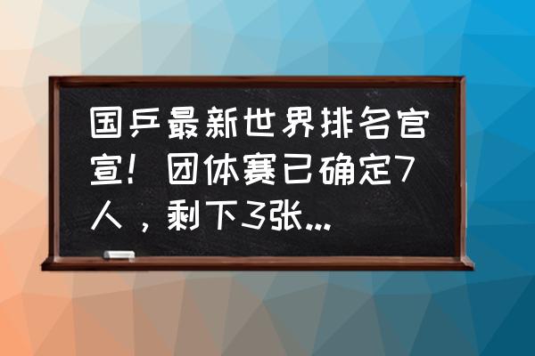 国乒奥运名单什么时候确定 国乒最新世界排名官宣！团体赛已确定7人，剩下3张门票应该给谁？