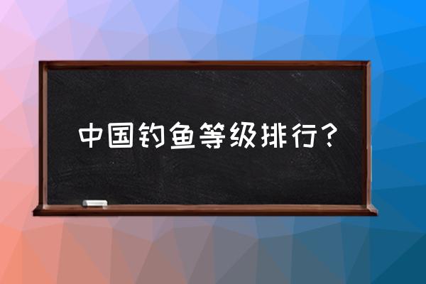 特级钓鱼大师什么级别 中国钓鱼等级排行？