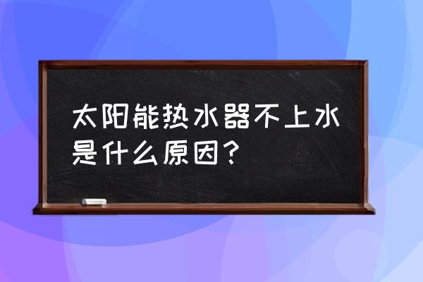 太阳能电磁阀正常就是不上水 太阳能热水器不上水是什么原因？