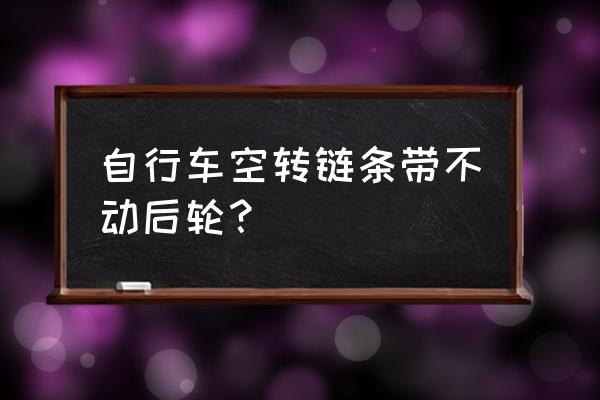 自行车后轮空转修理 自行车空转链条带不动后轮？