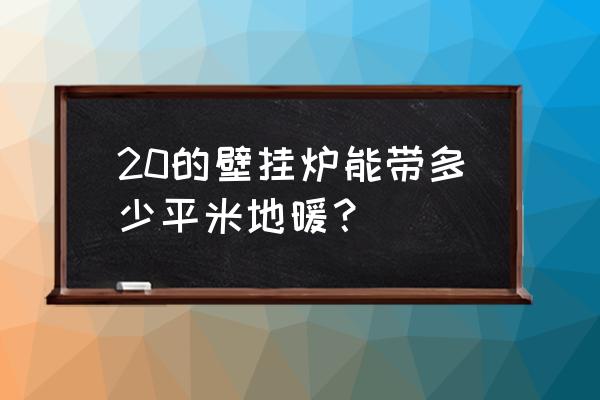 100平米地暖需多大燃气热水器 20的壁挂炉能带多少平米地暖？