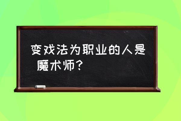 魔术师不能告诉人的五个秘密 变戏法为职业的人是 魔术师？