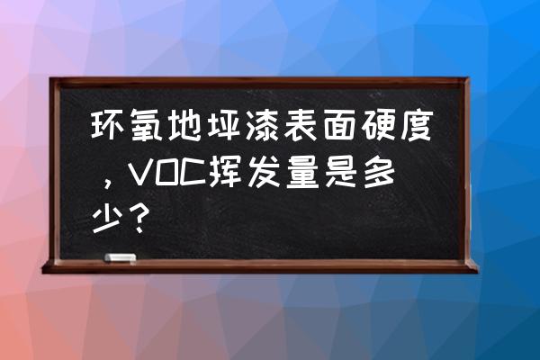 无溶剂环氧面漆国家标准 环氧地坪漆表面硬度，VOC挥发量是多少？