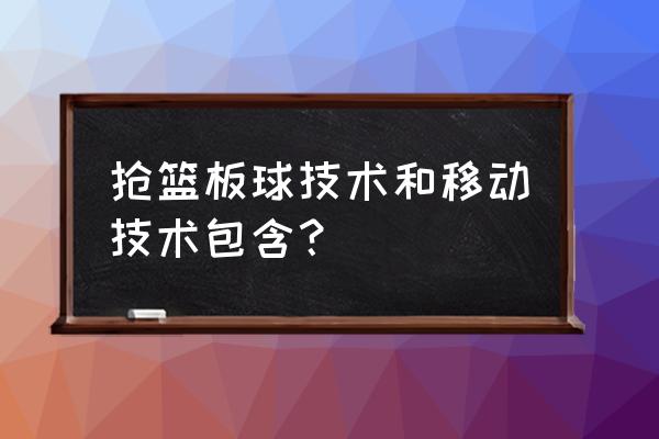 抢篮板球的动作要领 抢篮板球技术和移动技术包含？