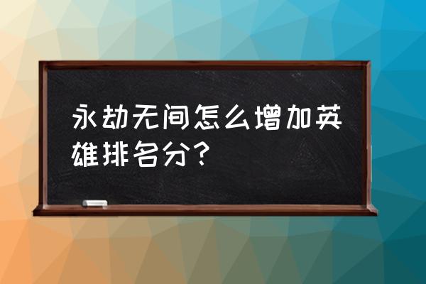 永劫无间英雄榜怎么提升快 永劫无间怎么增加英雄排名分？