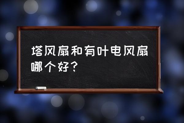 家用电扇一般买什么样的好 塔风扇和有叶电风扇哪个好？