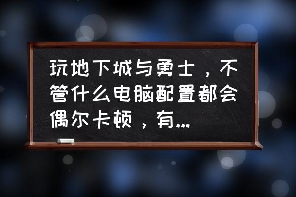 win7旗舰dnf卡顿严重完美解决 玩地下城与勇士，不管什么电脑配置都会偶尔卡顿，有什么方法可以解决这个问题？