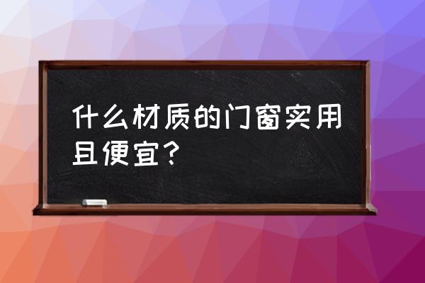 装修怎么选门窗 什么材质的门窗实用且便宜？