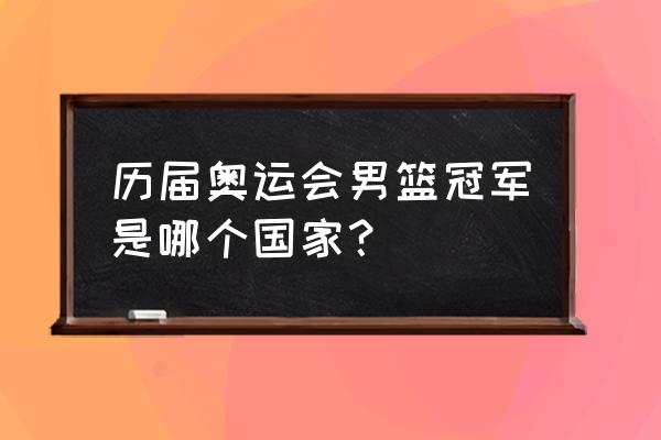 历届篮球冠军中国 历届奥运会男篮冠军是哪个国家？