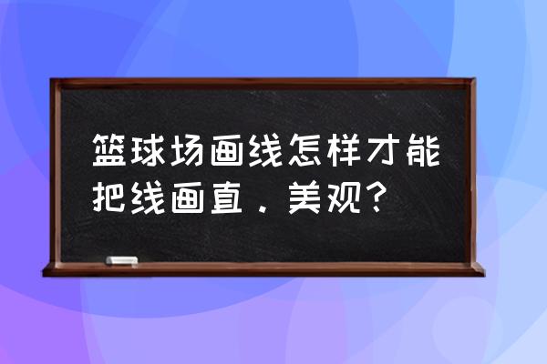 篮球场怎么画在纸上简单的 篮球场画线怎样才能把线画直。美观？