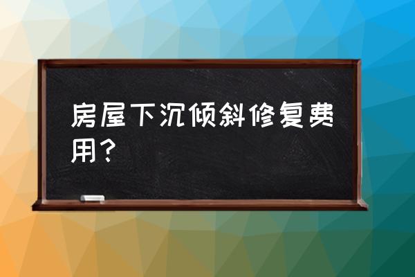 房屋地基加固改造维修 房屋下沉倾斜修复费用？