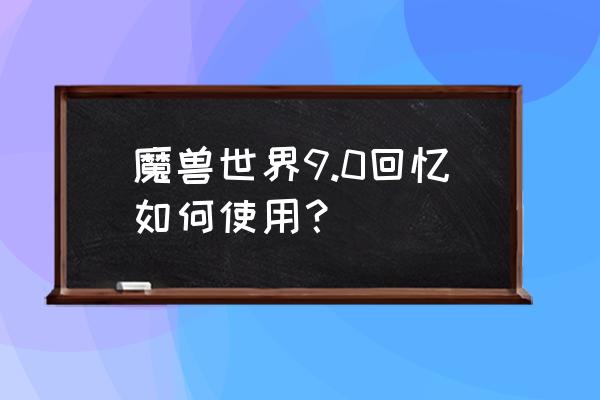 魔兽世界9.0记忆 魔兽世界9.0回忆如何使用？