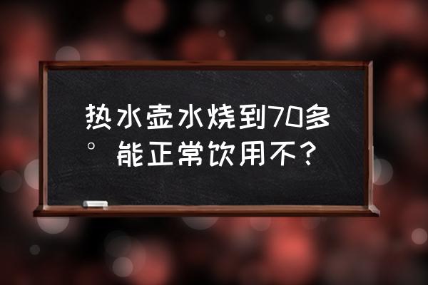 热水壶烧多少度合适 热水壶水烧到70多°能正常饮用不？