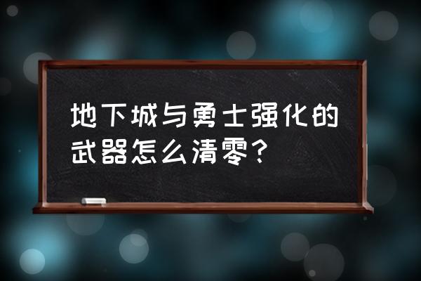 dnf90版武器强化券怎么用 地下城与勇士强化的武器怎么清零？