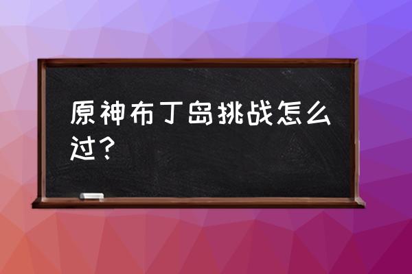 布丁岛中间的宝箱怎么开 原神布丁岛挑战怎么过？