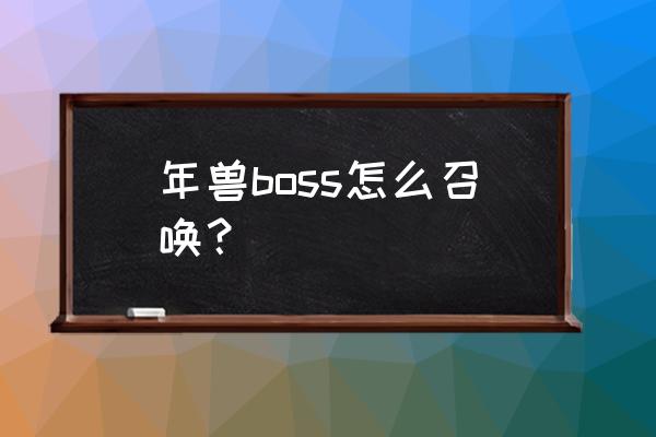 迷你世界怎么才能把年兽召唤出来 年兽boss怎么召唤？