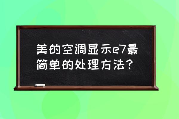 美的空调显示e7维修大概多少钱 美的空调显示e7最简单的处理方法？