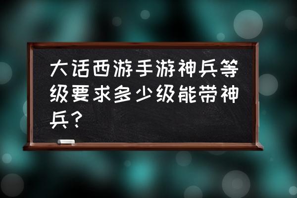 大话西游手游120级鞋子升140级 大话西游手游神兵等级要求多少级能带神兵？