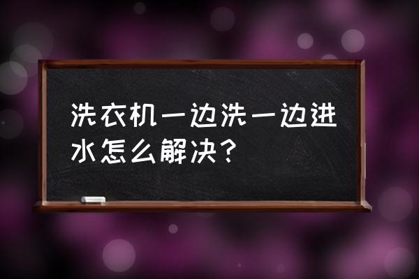 洗衣机一边进水一边排水正常么 洗衣机一边洗一边进水怎么解决？