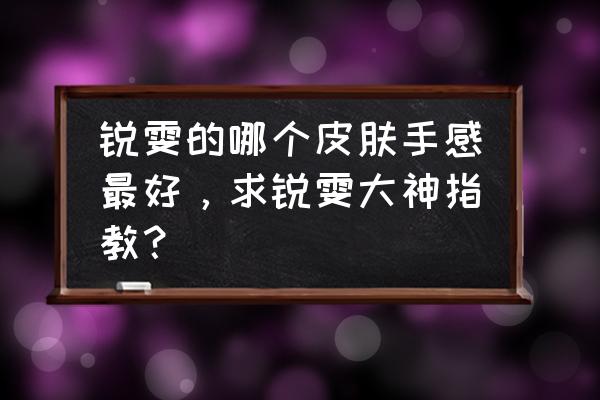 手游无限火力锐雯出装 锐雯的哪个皮肤手感最好，求锐雯大神指教？