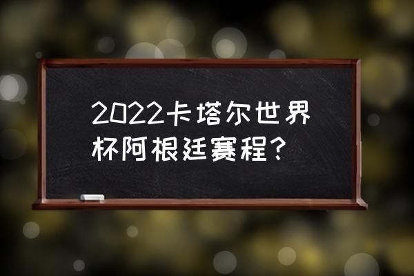 卡塔尔世界杯赛程确定表 2022卡塔尔世界杯阿根廷赛程？