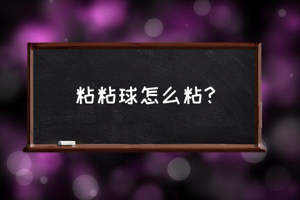 粘粘球干了粘不了了怎么办 粘粘球怎么粘?