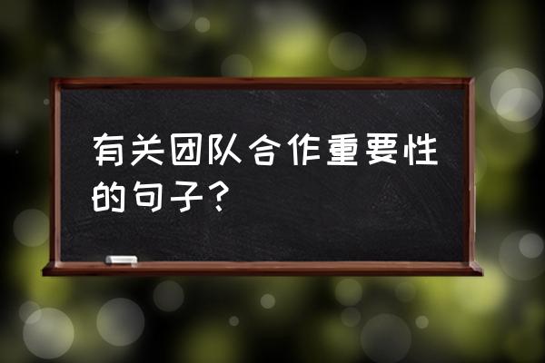 希望双方合作会更好的句子 有关团队合作重要性的句子？