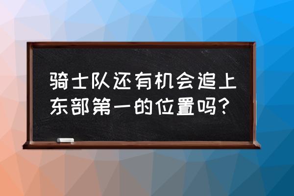 骑士vs开拓者托马斯复出 骑士队还有机会追上东部第一的位置吗？