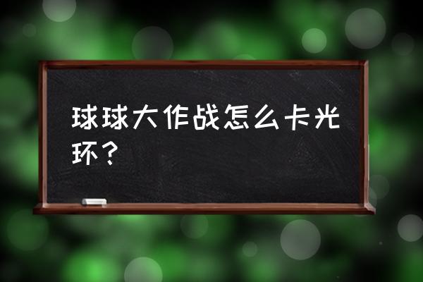 球球大作战怎么显示自己的光环 球球大作战怎么卡光环？