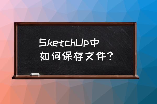 sketchup的离线材质库怎么安装 SketchUp中如何保存文件？