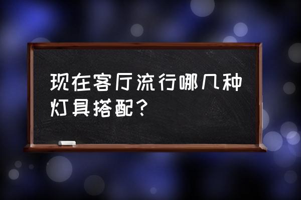 客厅创意台灯 现在客厅流行哪几种灯具搭配？