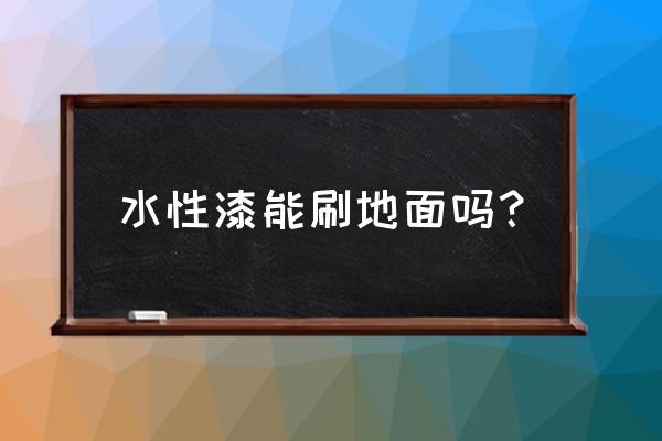 户外木地板用哪种漆 水性漆能刷地面吗？