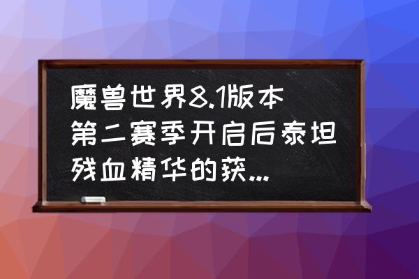 魔兽世界9.25低保箱子能开几个 魔兽世界8.1版本第二赛季开启后泰坦残血精华的获取速度会提高多少？