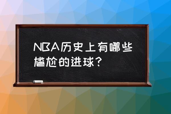 nba罚球为啥不可以直接打板 NBA历史上有哪些尴尬的进球？