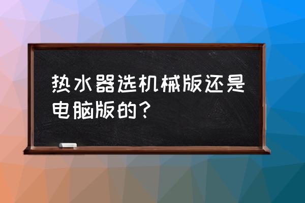 史密斯热水器cewh-60pez 说明书 热水器选机械版还是电脑版的？