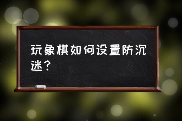 天天象棋手机版本怎样认证 玩象棋如何设置防沉迷？