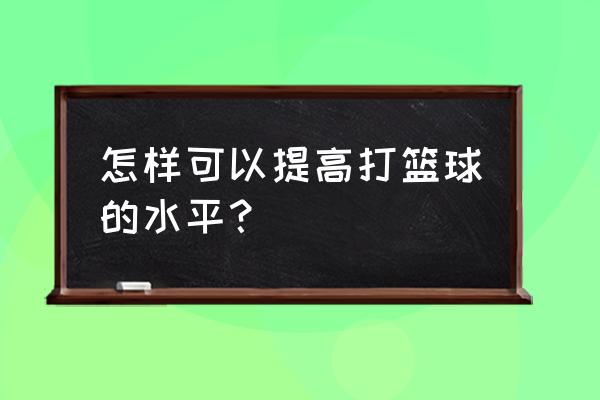 如何提高抢断效果 怎样可以提高打篮球的水平？