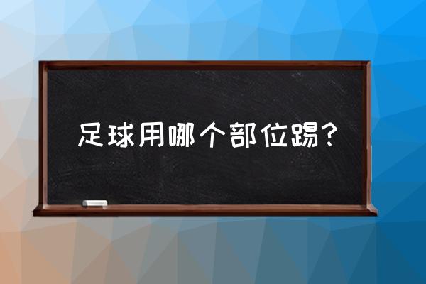 足球的脚法怎么练 足球用哪个部位踢？