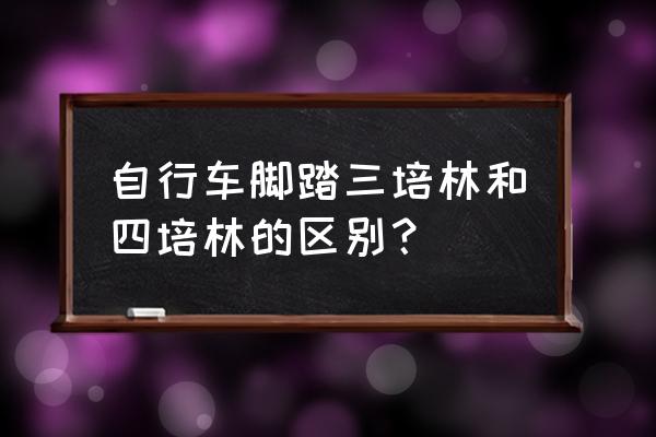 自行车各个部位的参数 自行车脚踏三培林和四培林的区别？