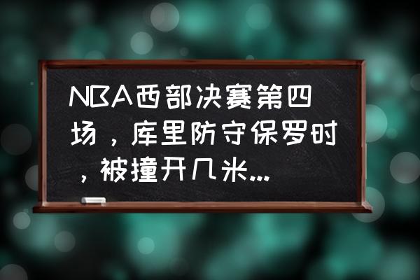 遇到架肘怎么防守 NBA西部决赛第四场，库里防守保罗时，被撞开几米远，为何裁判不吹？