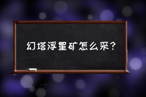 幻塔准备工作任务攻略 幻塔浮星矿怎么采？