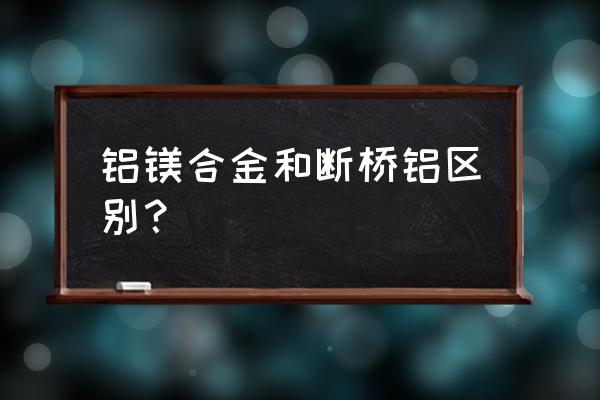 断桥系统门窗和断桥铝门窗的区别 铝镁合金和断桥铝区别？