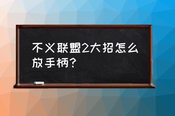 不义联盟我们心中的神大招怎么放 不义联盟2大招怎么放手柄？