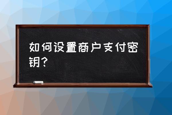 微信小程序API密钥 如何设置商户支付密钥？