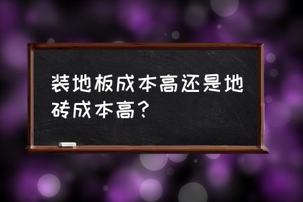 装修房子选木地板还是选地砖 装地板成本高还是地砖成本高？