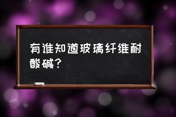 石英玻璃纤维简介 有谁知道玻璃纤维耐酸碱？