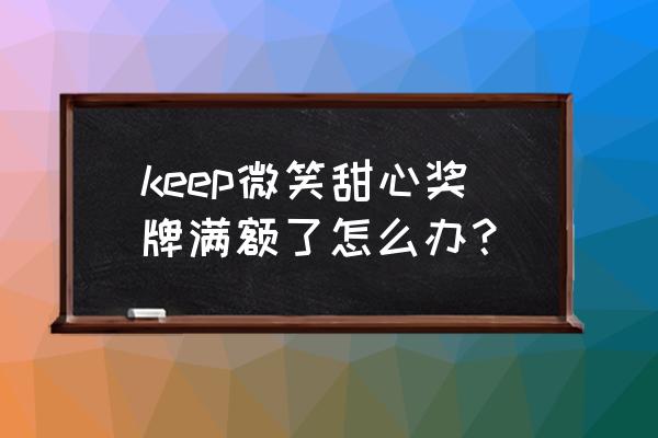 keep奖牌满额怎么办会补货吗 keep微笑甜心奖牌满额了怎么办？