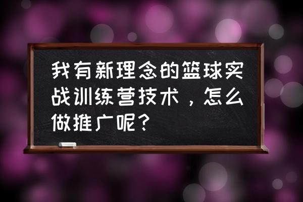 怎么策划一场篮球比赛 我有新理念的篮球实战训练营技术，怎么做推广呢？